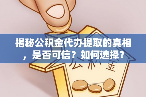 石龙揭秘公积金代办提取的真相，是否可信？如何选择？