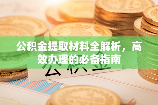 石龙公积金提取材料全解析，高效办理的必备指南