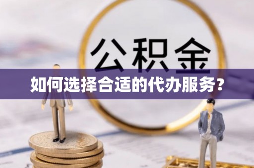 石龙如何选择合适的代办服务？