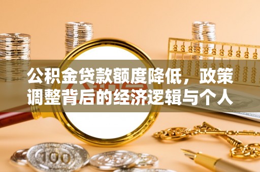 石龙公积金贷款额度降低，政策调整背后的经济逻辑与个人应对策略