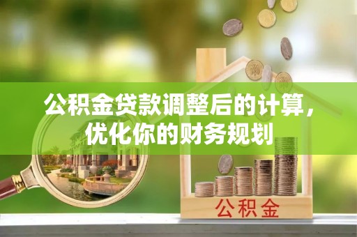 石龙公积金贷款调整后的计算，优化你的财务规划