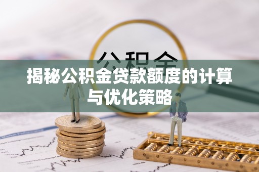 石龙揭秘公积金贷款额度的计算与优化策略