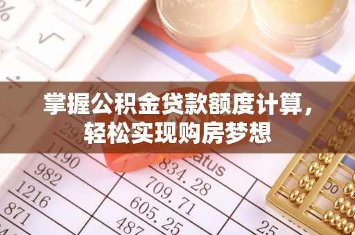 石龙掌握公积金贷款额度计算，轻松实现购房梦想