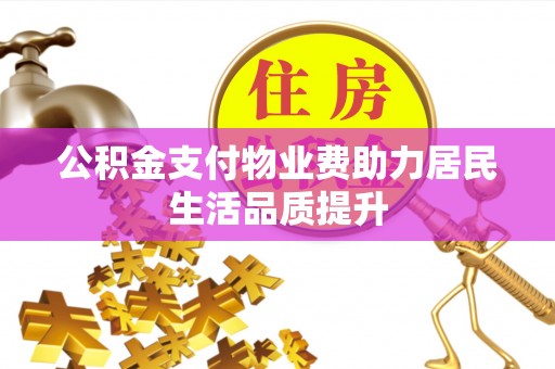 石龙公积金支付物业费助力居民生活品质提升