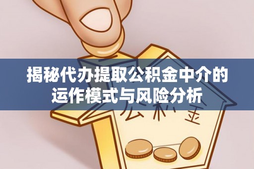 石龙揭秘代办提取公积金中介的运作模式与风险分析