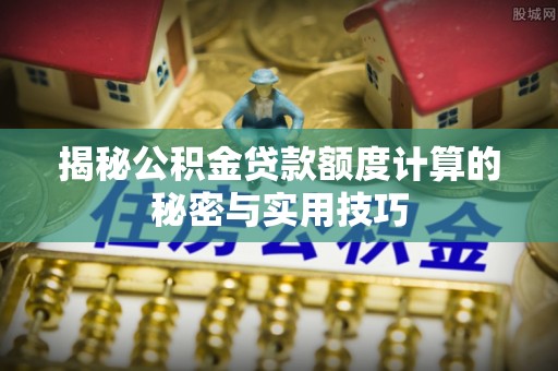 石龙揭秘公积金贷款额度计算的秘密与实用技巧