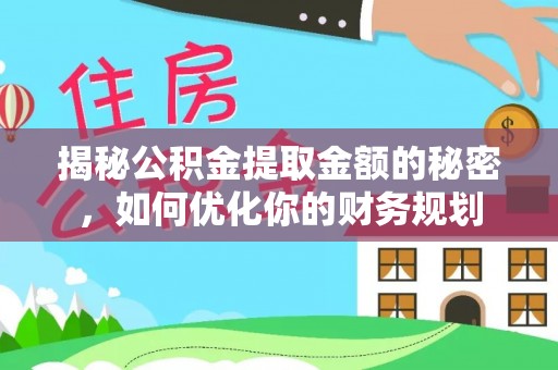 石龙揭秘公积金提取金额的秘密，如何优化你的财务规划