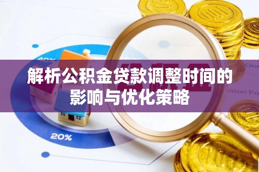 石龙解析公积金贷款调整时间的影响与优化策略