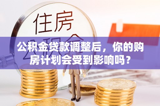 石龙公积金贷款调整后，你的购房计划会受到影响吗？