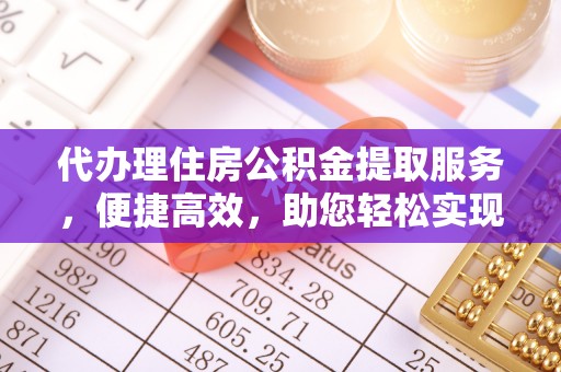 石龙代办理住房公积金提取服务，便捷高效，助您轻松实现资金规划