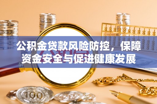 石龙公积金贷款风险防控，保障资金安全与促进健康发展