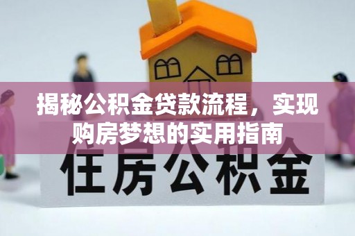 石龙揭秘公积金贷款流程，实现购房梦想的实用指南