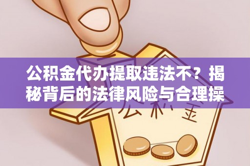 石龙公积金代办提取违法不？揭秘背后的法律风险与合理操作