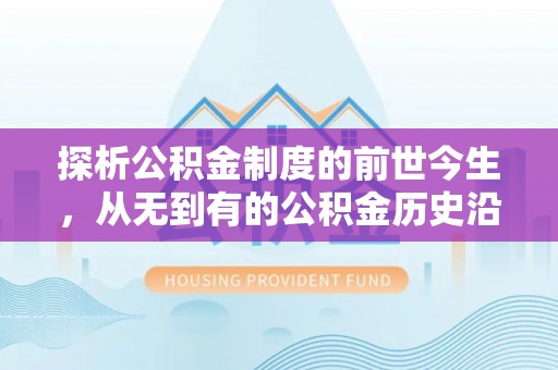 石龙探析公积金制度的前世今生，从无到有的公积金历史沿革解析