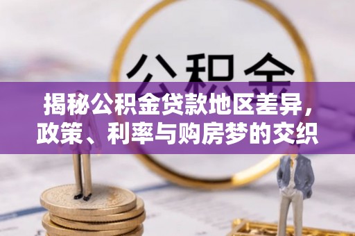 石龙揭秘公积金贷款地区差异，政策、利率与购房梦的交织