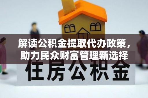 石龙解读公积金提取代办政策，助力民众财富管理新选择