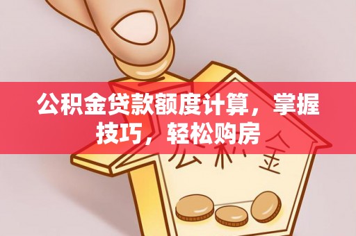 石龙公积金贷款额度计算，掌握技巧，轻松购房
