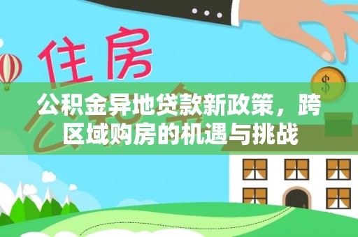 石龙公积金异地贷款新政策，跨区域购房的机遇与挑战