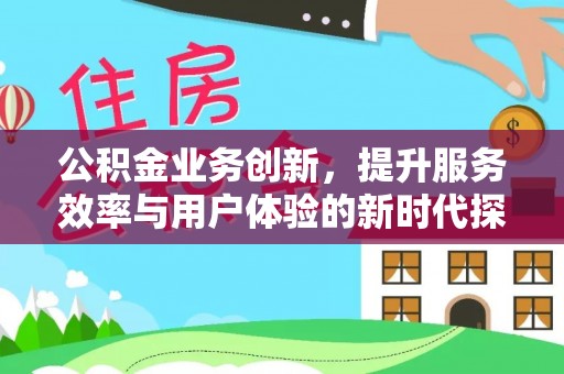 石龙公积金业务创新，提升服务效率与用户体验的新时代探索