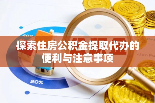 石龙探索住房公积金提取代办的便利与注意事项