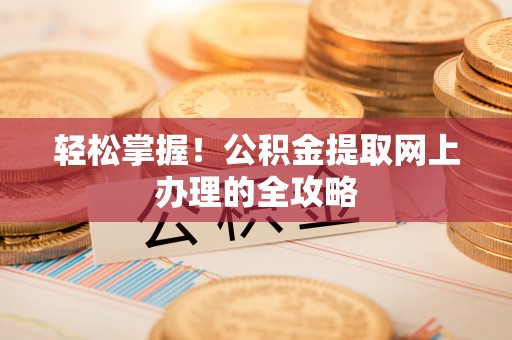 石龙轻松掌握！公积金提取网上办理的全攻略