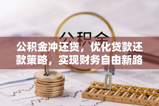 石龙公积金冲还贷，优化贷款还款策略，实现财务自由新路径