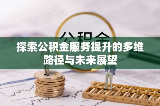 石龙探索公积金服务提升的多维路径与未来展望