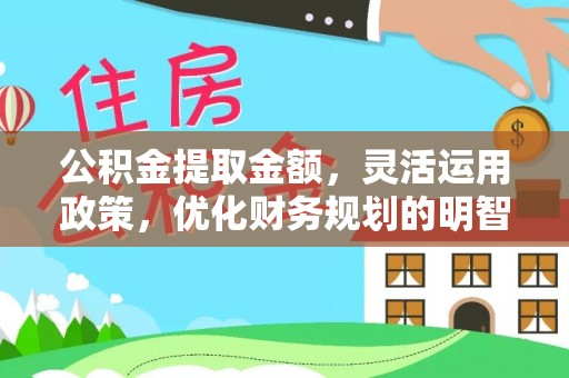 石龙公积金提取金额，灵活运用政策，优化财务规划的明智选择