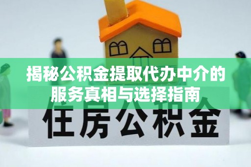 石龙揭秘公积金提取代办中介的服务真相与选择指南