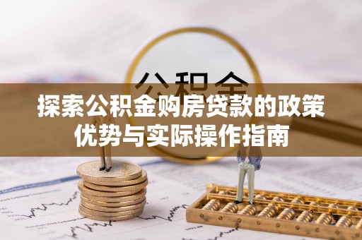石龙探索公积金购房贷款的政策优势与实际操作指南