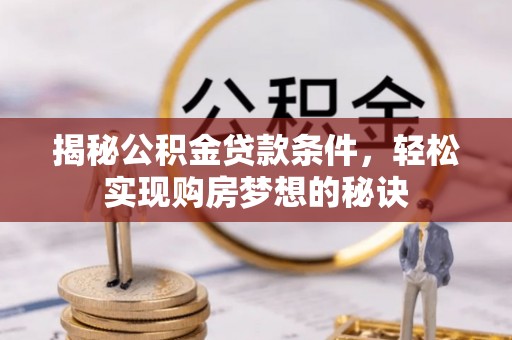 石龙揭秘公积金贷款条件，轻松实现购房梦想的秘诀