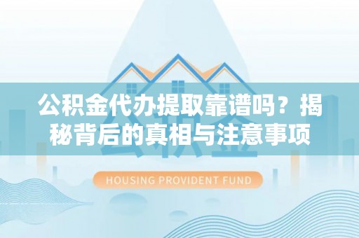 石龙公积金代办提取靠谱吗？揭秘背后的真相与注意事项