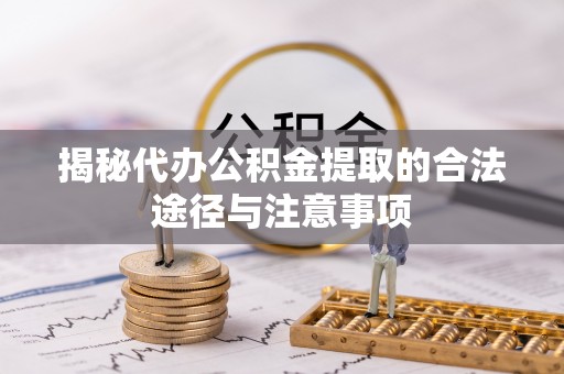 石龙揭秘代办公积金提取的合法途径与注意事项