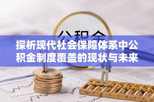 石龙探析现代社会保障体系中公积金制度覆盖的现状与未来
