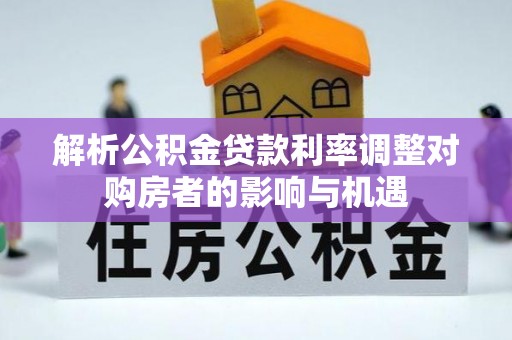 石龙解析公积金贷款利率调整对购房者的影响与机遇