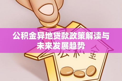 石龙公积金异地贷款政策解读与未来发展趋势