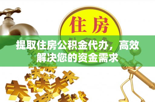 石龙提取住房公积金代办，高效解决您的资金需求