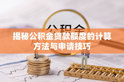 石龙揭秘公积金贷款额度的计算方法与申请技巧