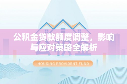 石龙公积金贷款额度调整，影响与应对策略全解析