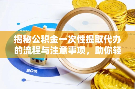 石龙揭秘公积金一次性提取代办的流程与注意事项，助你轻松搞定财务规划