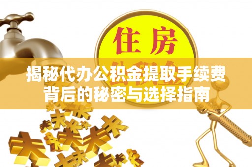 石龙揭秘代办公积金提取手续费背后的秘密与选择指南