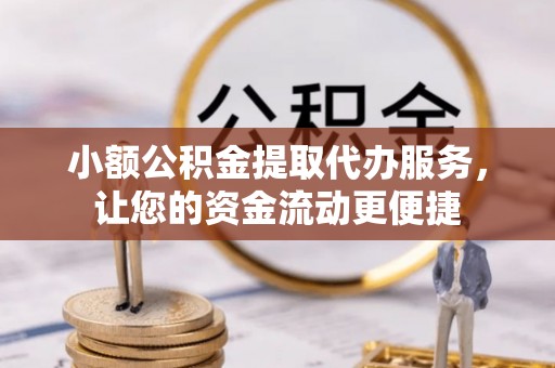 石龙小额公积金提取代办服务，让您的资金流动更便捷