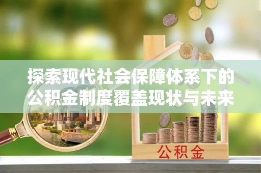 石龙探索现代社会保障体系下的公积金制度覆盖现状与未来发展