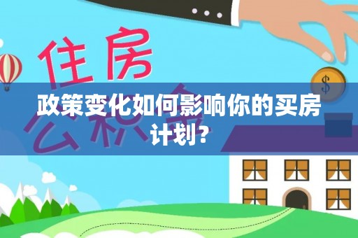 石龙政策变化如何影响你的买房计划？