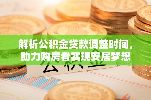 石龙解析公积金贷款调整时间，助力购房者实现安居梦想