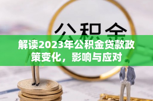 石龙解读2023年公积金贷款政策变化，影响与应对