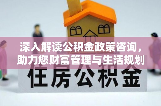 石龙深入解读公积金政策咨询，助力您财富管理与生活规划
