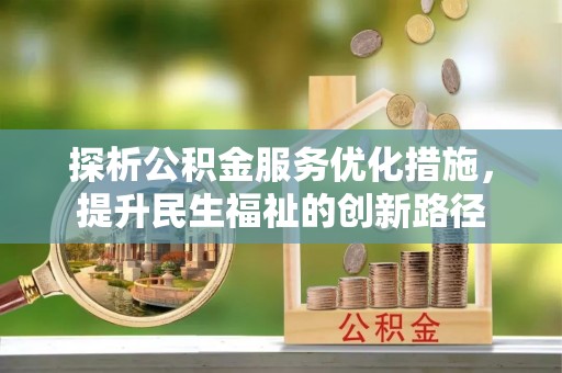 石龙探析公积金服务优化措施，提升民生福祉的创新路径