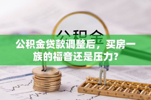 石龙公积金贷款调整后，买房一族的福音还是压力？