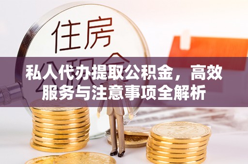 石龙私人代办提取公积金，高效服务与注意事项全解析